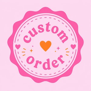 May include: A pink and orange custom order badge with the words "custom order" in a retro font. The badge has a scalloped edge, an orange heart, and small pink hearts.