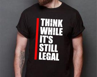 Think While It's Still Legal T-Shirt, Funny Freedom Of Thought Political Statement Unique Shirt, Adult Kids Unisex Gift Tee Top