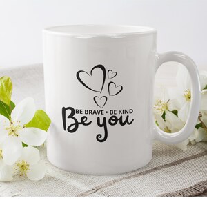 Be Brave, Be kind, Be You, Inspirational Mug, Positive Message Gift for Friends and Family