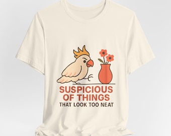 Suspicious of Things That Look Too Neat T-Shirt | Cockatoo Graphic Tee