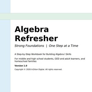 May include: A white workbook cover titled Algebra Refresher with the subtitle Strong Foundations | One Step at a Time. It includes the text A Step-by-Step Workbook for Building Algebra I Skills, Version 1.0, and Copyright 2026 In2ition Digital.