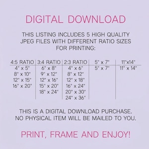 May include: Digital download graphic with text listing 5 JPEG files with different ratio sizes for printing, including 4x5, 8x10, 12x15, 16x20, 6x8, 9x12, 12x16, 15x20, 18x24, 4x6, 8x12, 12x18, 16x24, 20x30, 24x36, 5x7, and 11x14 inches.