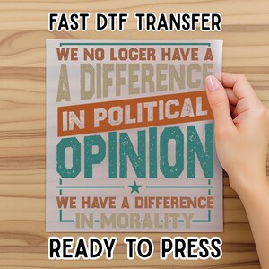 May include: A white DTF transfer with the text "FAST DTF TRANSFER" at the top. The transfer features the text "WE NO LOGER HAVE A A DIFFERENCE IN POLITICAL OPINION WE HAVE A DIFFERENCE IN MORALITY" and "READY TO PRESS".
