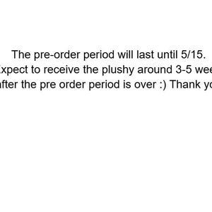 May include: White background with black text. The text reads: "The pre-order period will last until 5/15. Expect to receive the plushy around 3-5 weeks after the pre order period is over :) Thank you."