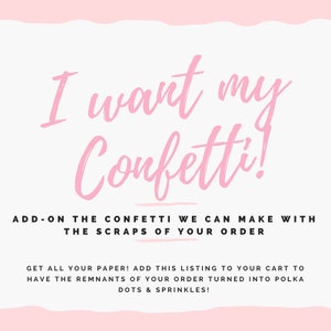 May include: Pink text on a white background reads "I want my confetti!"  Add-on the confetti we can make with the scraps of your order. Get all your paper! Add this listing to your cart to have the remnants of your order turned into polka dots & sprinkles!