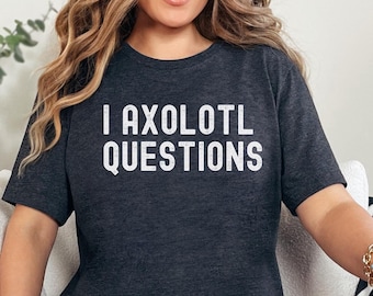 I Axolotl Questions Shirt, Axolotl Shirt, Axolotl Graphic Tees, Axolotl Tee, Axolotl Lover Gift, Funny Cute Axolotl Shirt, Salamander Lover