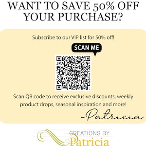 May include: A promotional graphic with the text "WANT TO SAVE 50% OFF YOUR PURCHASE?" and "Subscribe to our VIP list for 50% off!" A QR code is present with the text "SCAN ME". The graphic also includes the text "Scan QR code to receive exclusive discounts, weekly product drops, seasonal inspiration and more!" and the signature "-Patricia".
