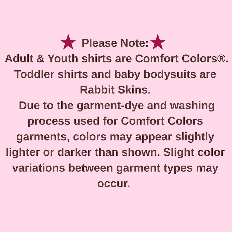 Pu&ograve; includere: Un grafico informativo rosa chiaro con testo bordeaux scuro che recita: Please Note: Adult & Youth shirts are Comfort Colors. Toddler shirts and baby bodysuits are Rabbit Skins. A causa del processo di tintura, i colori possono variare leggermente.