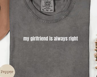 my girlfriend is always right Tee - Gift for Him - Funny Boyfriend Shirt - Comfort Colors® T-Shirt for Valentine's Day