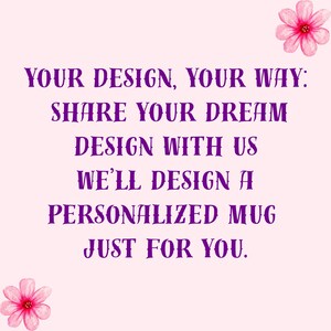 May include: A light pink background with purple text that reads: "YOUR DESIGN, YOUR WAY: SHARE YOUR DREAM DESIGN WITH US WE'LL DESIGN A PERSONALIZED MUG JUST FOR YOU." Pink watercolor flowers are in the corners.