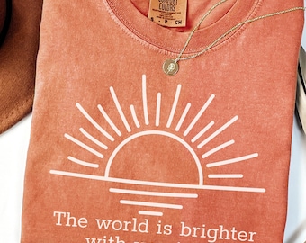 The World Is Brighter With You In It Shirt, Inspirational Shirt For Women, Positive Quote Shirt, Motivational Sweater, Sunshine Graphic Tee
