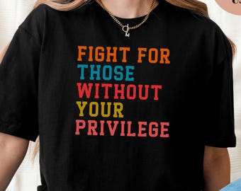 Fight For Those Without Your Privilege Shirt, Social Justice Tee, Equality Statement Shirt, Activist Quote Shirt, Political Statement Shirt