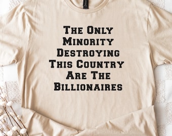 The Only Minority Destroying This Country Are Billionaires Shirt, Sarcastic Billionaire Shirt,Political Humor,Activism Shirt,Funny Quote Tee