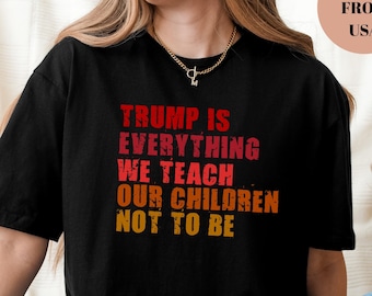 Trump Is Everything We Teach Our Children Not To Be Shirt,Anti Trump Shirt, Resist Tee,Protest Tee,Activism Shirt,Political Shirt,Anti Maga