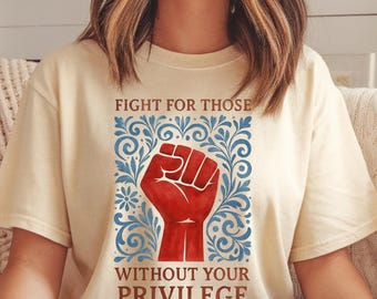 Fight For Those Without Your Privilege Shirt, Social Justice Tee, women's shirt