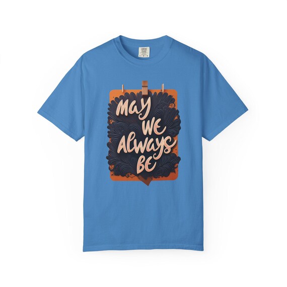 Unisex Garment-Dyed T-Shirt with 'May We Always Be' Design, Perfect for Casual Wear, Gifts, Friendship, Home Decor, Family Events