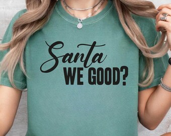 Comfort Colors® Santa We Good? Family Christmas Shirt, Gift For Xmas, Christmas Santa Shirt, Holiday Shirt, Cozy Winter Santa Claus Shirt