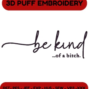 May include: A design with the words "be kind...of a bitch" in a cursive font. The text is in dark purple. The words are centered on a white background. The words "3D PUFF EMBROIDERY" are in a red banner above the text. Below the text is a red banner with embroidery file types.