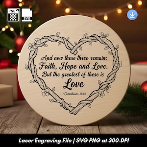 May include: A round wooden sign with the text "And now these three remain: Faith, Hope and Love. But the greatest of these is Love - 1 Corinthians 13:13" inside a heart-shaped floral design. The sign is a laser engraving file.