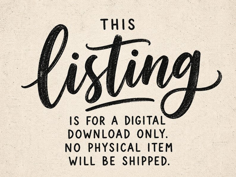 May include: A graphic image on a textured beige background featuring the black text: THIS listing IS FOR A DIGITAL DOWNLOAD ONLY. NO PHYSICAL ITEM WILL BE SHIPPED. The word listing is written in a large, stylized, hand-lettered script font.
