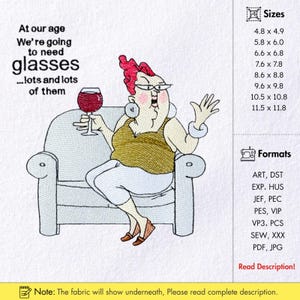 May include: Embroidered design of a cartoon woman in a chair with a wine glass. Text says "At our age we're going to need glasses...lots and lots of them." Sizes range from 12.2 x 12.4 cm to 29.2 x 30 cm. Includes various embroidery formats.