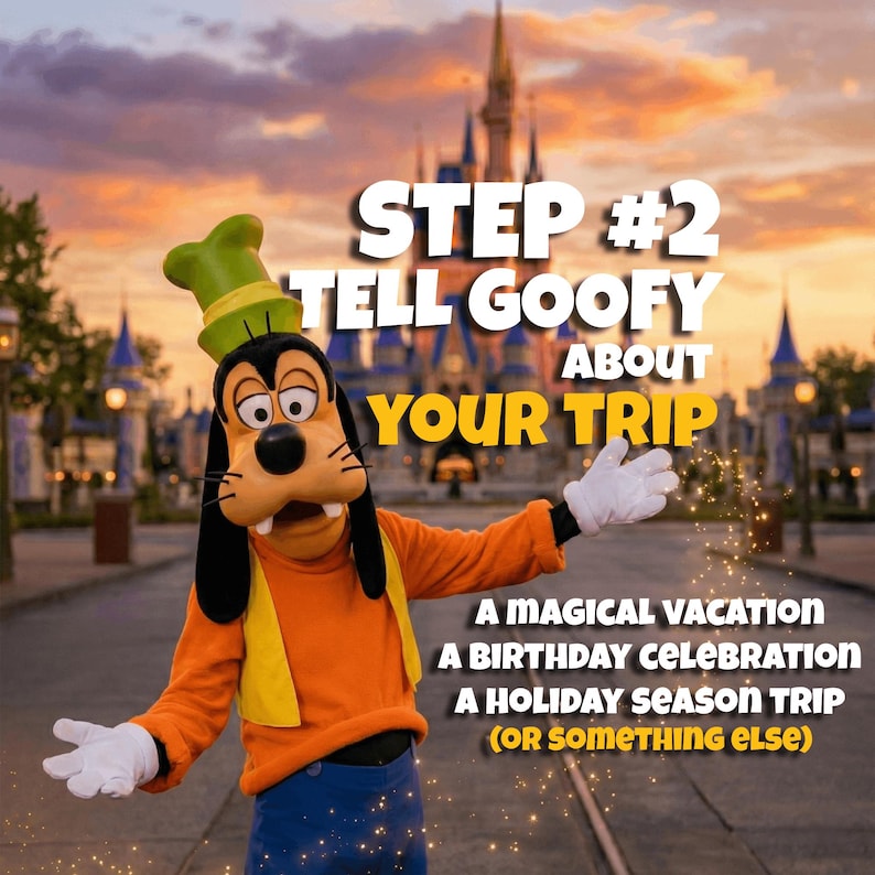 May include: Goofy character in an orange outfit and green hat, with text saying "STEP #2 TELL GOOFY ABOUT YOUR TRIP." The image promotes a magical vacation, birthday celebration, or holiday season trip.