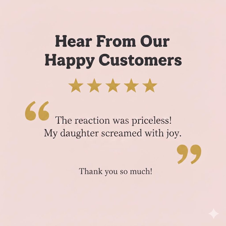 May include: A light pink background with the text "Hear From Our Happy Customers" in dark brown. Below are five gold stars, a quote, and the text "The reaction was priceless! My daughter screamed with joy." and "Thank you so much!"