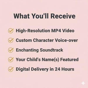 May include: A pink background with the text "What You'll Receive" in dark gray. Below, bullet points list: High-Resolution MP4 Video, Custom Character Voice-over, Enchanting Soundtrack, Your Child's Name(s) Featured, and Digital Delivery in 24 Hours.
