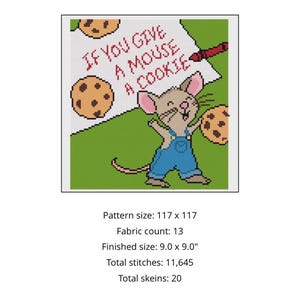 May include: A cross-stitch pattern featuring a mouse in blue overalls holding a cookie, with the text IF YOU GIVE A MOUSE A COOKIE, a red crayon, and additional cookies on a green and white background. Finished size is 9.0 x 9.0 inches.