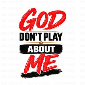May include: A graphic design with the words "GOD DON'T PLAY ABOUT ME" in red and black. The word "GOD" is in a bold, brush-stroke style, while the rest of the text is in a simpler font. A gold cross is between the words "PLAY" and "ABOUT".