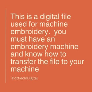 May include: Orange background with white text stating: "This is a digital file used for machine embroidery. You must have an embroidery machine and know how to transfer the file to your machine." Text at the bottom reads "-DottiecloDigital."