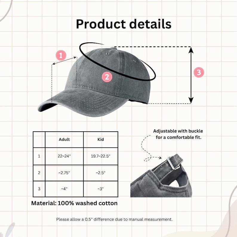 May include: A gray washed cotton baseball cap with an adjustable buckle closure. The product details include measurements for adult and kid sizes. The material is 100% washed cotton. The text on the image says "Product details".