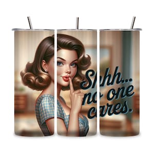 Shhhh…no one cares, Sarcastic 50’s housewife theme,  Funny sayings for women, gift for women, Sarcastic tumblers, Sassy, 20oz skinny tumbler