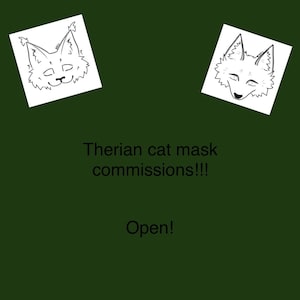 May include: Dark green background with two white, angled squares, each featuring a black and white cat face illustration. Text reads "Therian cat mask commissions!!!" and "Open!"
