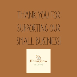 May include: A brown background with the text "THANK YOU FOR SUPPORTING OUR SMALL BUSINESS!" in black script. A white square at the bottom contains the logo for Homeglow MOCKUPS.