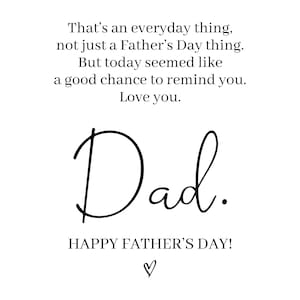 May include: A white card featuring black text that reads: That&rsquo;s an everyday thing, not just a Father&rsquo;s Day thing. But today seemed like a good chance to remind you. Love you. Dad. HAPPY FATHER&rsquo;S DAY! A small black heart symbol is at the bottom.
