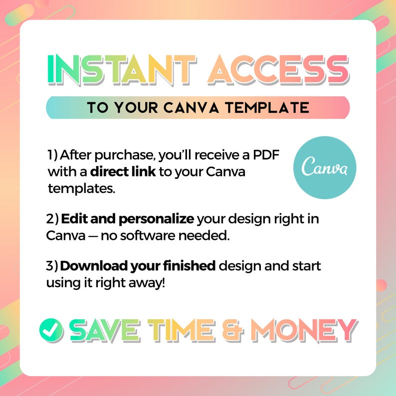 May include: A colorful graphic with the text "INSTANT ACCESS TO YOUR CANVA TEMPLATE." It includes instructions on how to access and edit Canva templates, along with a "SAVE TIME & MONEY" message and the Canva logo.