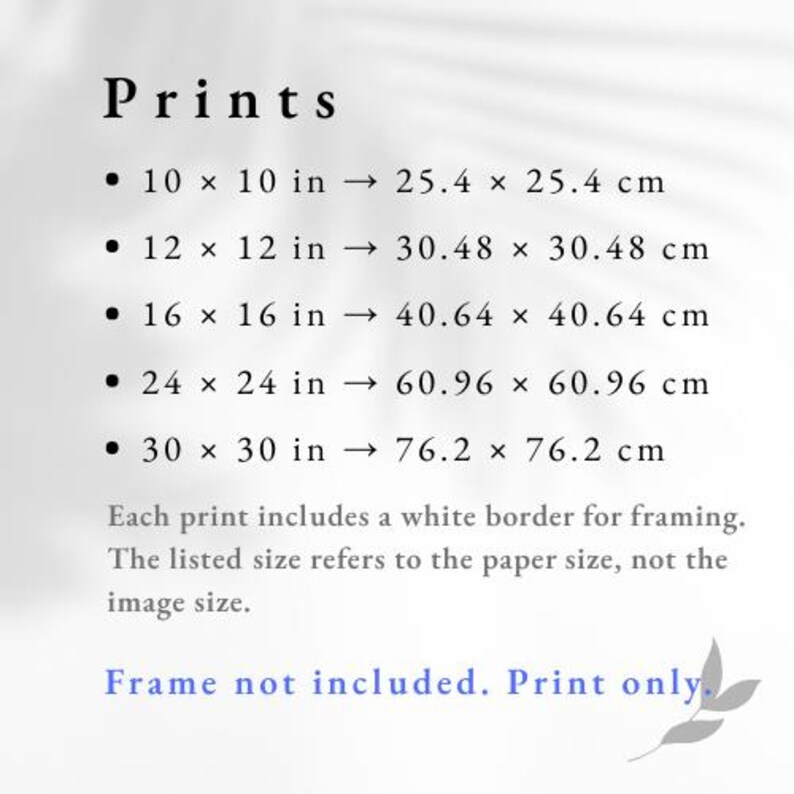 May include: A white background with the word "Prints" in a serif font. The image lists print sizes: 10 x 10 in, 12 x 12 in, 16 x 16 in, 24 x 24 in, and 30 x 30 in, with their centimeter equivalents. Text states prints include a white border and frame not included.