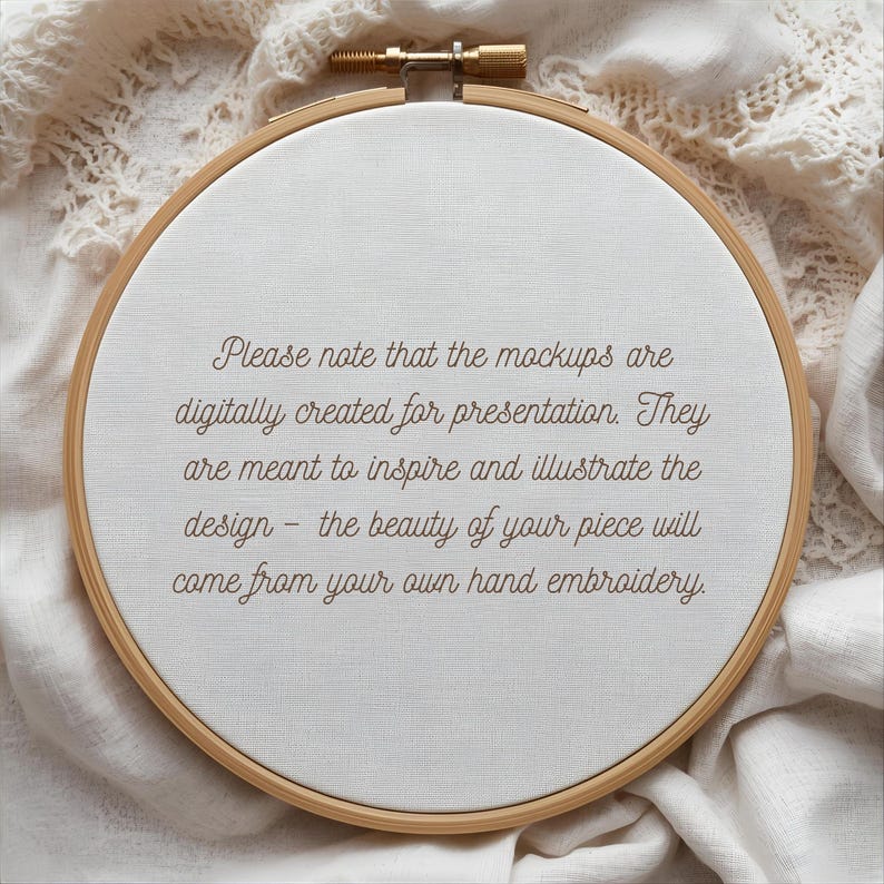 May include: A wooden embroidery hoop with a white fabric stretched inside. The fabric has text that reads, "Please note that the mockups are digitally created for presentation. They are meant to inspire and illustrate the design - the beauty of your piece will come from your own hand embroidery."