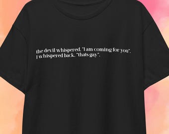 The devil whispered "I'm coming for you". I whispered back "that's gay* T-shirt