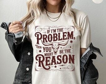 If Im The Problem Shirt: Sarcastic Cowgirl Tee, Western Bestie Gift Apparel Outfit