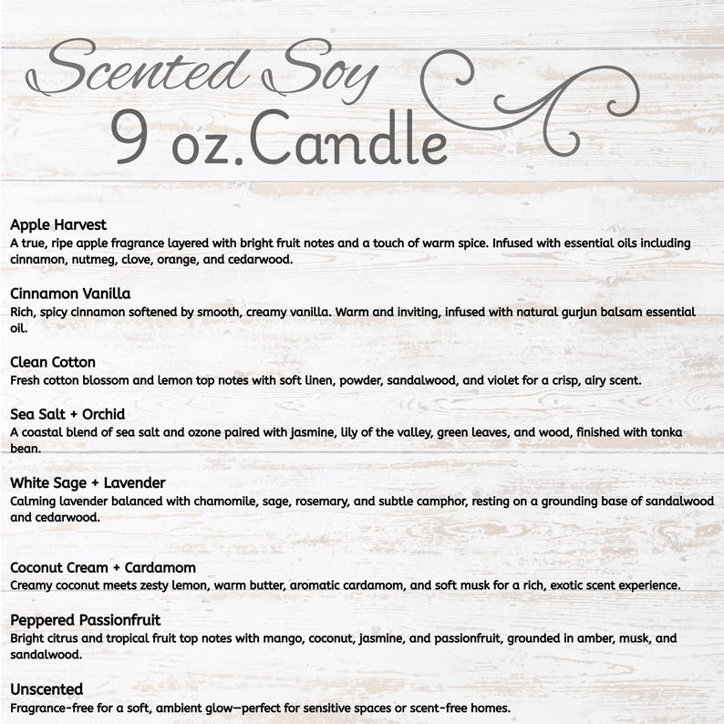 May include: A list of scented soy candles with various fragrance descriptions. The text includes scents like Apple Harvest, Cinnamon Vanilla, Clean Cotton, Sea Salt + Orchid, White Sage + Lavender, Coconut Cream + Cardamom, Peppered Passionfruit, and Unscented. Each candle is 9 oz.