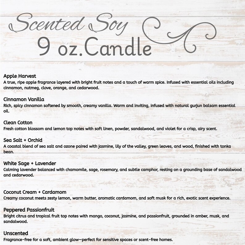 May include: A product description for a 9 oz. Scented Soy Candle. The image displays a list of scents, including Apple Harvest, Cinnamon Vanilla, Clean Cotton, Sea Salt + Orchid, White Sage + Lavender, Coconut Cream + Cardamom, Peppered Passionfruit, and Unscented.