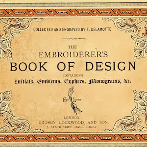 May include: A vintage book cover with an ornate design featuring a title page for "The Embroiderer's Book of Design". The cover is beige with a brown and orange border. The title is in black text and the book contains "Initials, Emblems, Cyphers, Monograms, &c."