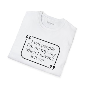 May include: White t-shirt with the text "I tell people I'm on my way when I haven't left yet" in a black speech bubble. The shirt has a crew neck and the brand name "Confesshirts" is printed on the upper right.
