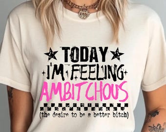 Today I'm Feeling Ambitchous Shirt, Funny Savage Motivation Tee, Sarcastic Boss Woman Quote Shirt, Dark Humor Girl Power Tee