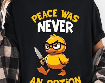 Peace Was Never An Option Duck Shirt, Dark Humor Meme Graphic Tee for Adults, Angry Duck Sarcastic Quote Shirt, DTF Print Unisex