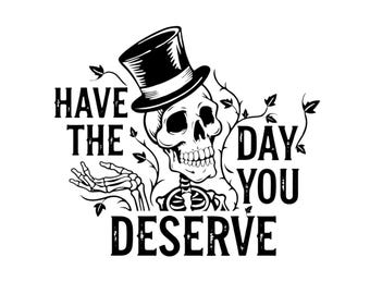 Have the Day You Deserve SVG - Skeleton SVG - Funny Saying -Snarky - Digital Download - Instant Download - Cricut Cut File - PNG 300 dpi