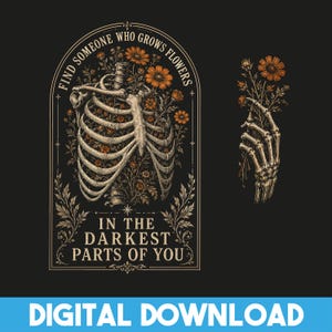 May include: Black graphic design featuring a rib cage filled with orange flowers, with the text "FIND SOMEONE WHO GROWS FLOWERS IN THE DARKEST PARTS OF YOU." A skeletal hand holds flowers. Digital download.