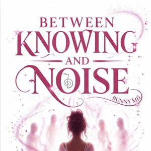 May include: Book cover with the title "BETWEEN KNOWING AND NOISE" in a burgundy script font. The author's name, BUNNY MD, is at the bottom. The image features a woman facing away from the viewer, with ethereal figures and sparkling accents.